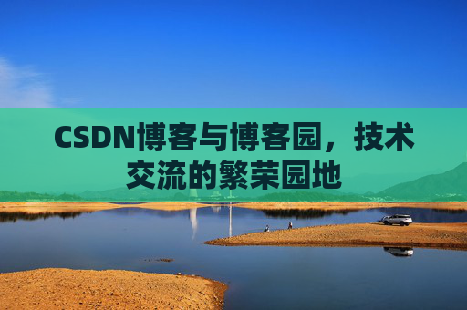 CSDN博客与博客园，技术交流的繁荣园地